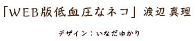「ＷＥＢ版低血圧なネコ」渡辺真理　デザイン：いなだゆかり